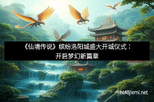 《仙境传说》缤纷洛阳城盛大开城仪式:开启梦幻新篇章